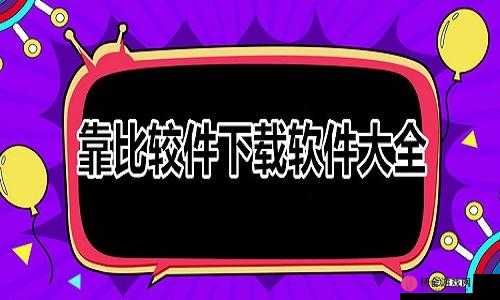 靠比较软件下载软件大全下载：优质软件轻松获取全攻略